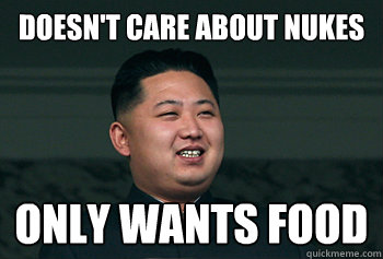 Doesn't care about nukes Only wants food  Good Guy Kim Jong Un