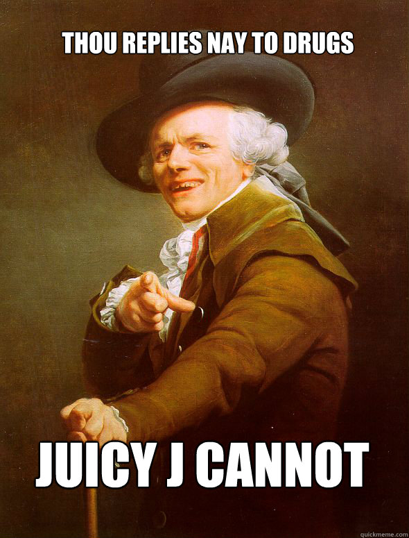 thou replies nay to drugs juicy j cannot  Joseph Ducreux