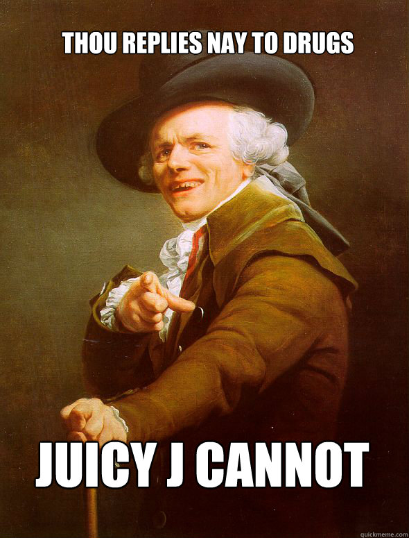 thou replies nay to drugs juicy j cannot - thou replies nay to drugs juicy j cannot  Joseph Ducreux