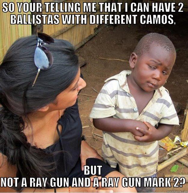 SO YOUR TELLING ME THAT I CAN HAVE 2 BALLISTAS WITH DIFFERENT CAMOS, BUT NOT A RAY GUN AND A RAY GUN MARK 2? Skeptical Third World Kid