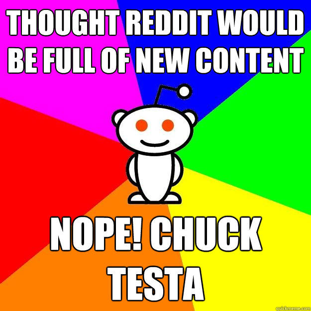 Thought Reddit would be full of new content Nope! Chuck Testa  Reddit Alien