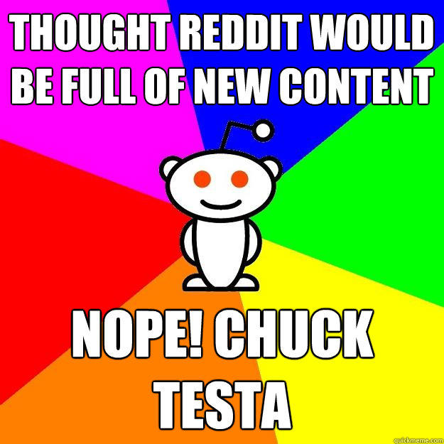 Thought Reddit would be full of new content Nope! Chuck Testa - Thought Reddit would be full of new content Nope! Chuck Testa  Reddit Alien