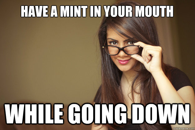 Have a mint in your mouth while going down - Have a mint in your mouth while going down  Actual Sexual Advice Girl