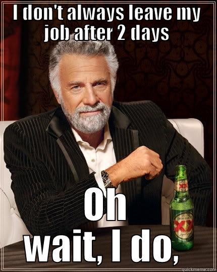 I DON'T ALWAYS LEAVE MY JOB AFTER 2 DAYS OH WAIT, I DO,  The Most Interesting Man In The World
