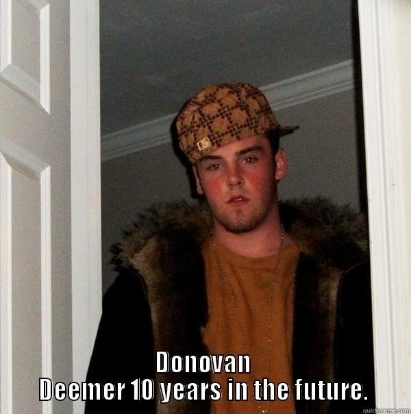 Future Donovan -  DONOVAN DEEMER 10 YEARS IN THE FUTURE. Scumbag Steve
