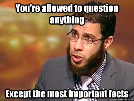 You're allowed to question anything Except the most important facts  Salafist Logic