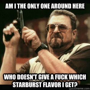 Am i the only one around here who doesn't give a fuck which starburst flavor i get?  Am I The Only One Round Here