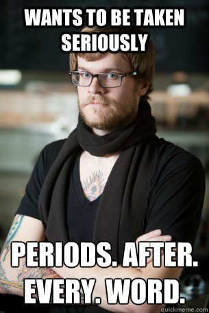 Wants to be taken seriously Periods. after. every. word.  Hipster Barista