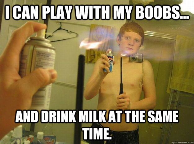 I can play with my boobs... And drink milk at the same time. - I can play with my boobs... And drink milk at the same time.  Multitasking Moron Mike