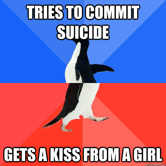Tries to commit suicide Gets a kiss from a girl  Socially Awkward Awesome Penguin