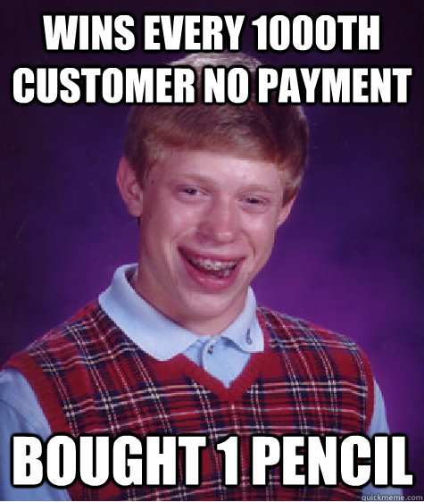 Wins every 1000th customer no payment Bought 1 pencil  Bad Luck Brian