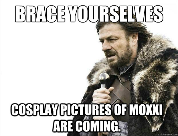 Brace Yourselves cosplay pictures of moxxi are coming. - Brace Yourselves cosplay pictures of moxxi are coming.  2012 brace yourself