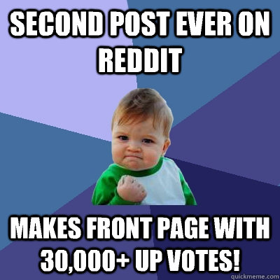 Second post ever on Reddit Makes front page with 30,000+ up votes! - Second post ever on Reddit Makes front page with 30,000+ up votes!  Success Kid