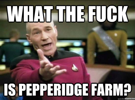 What the fuck is Pepperidge farm?  Annoyed Picard HD