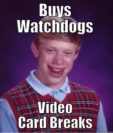 BUYS WATCHDOGS VIDEO CARD BREAKS Bad Luck Brian