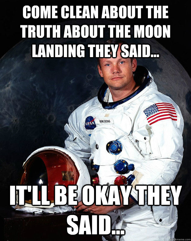 Come clean about the truth about the moon landing they said... It'll be okay they said... - Come clean about the truth about the moon landing they said... It'll be okay they said...  Neil Armstrong