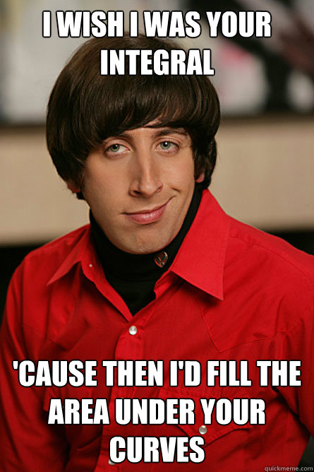I wish I was your Integral 'cause then I'd fill the area under your curves  Pickup Line Scientist