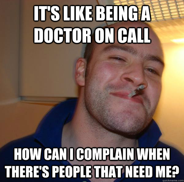 It's like being a doctor on call How can I complain when there's people that need me? - It's like being a doctor on call How can I complain when there's people that need me?  Misc