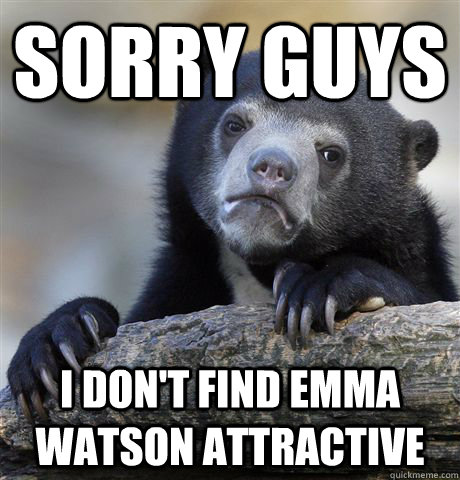 Sorry guys I don't find emma watson attractive  Confession Bear