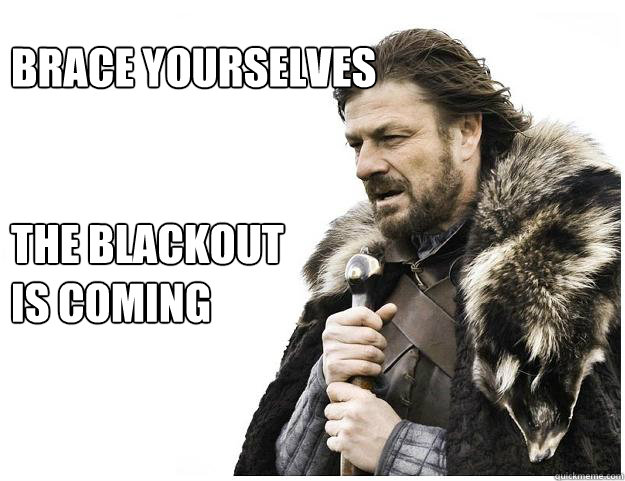 Brace yourselves


the blackout
is coming  Imminent Ned