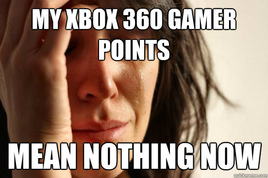My xbox 360 gamer points Mean nothing now  First World Problems