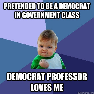 pretended to be a democrat in government class democrat professor loves me  Success Kid