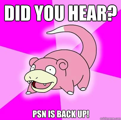 Did you hear? PSN is back up!  Slowpoke