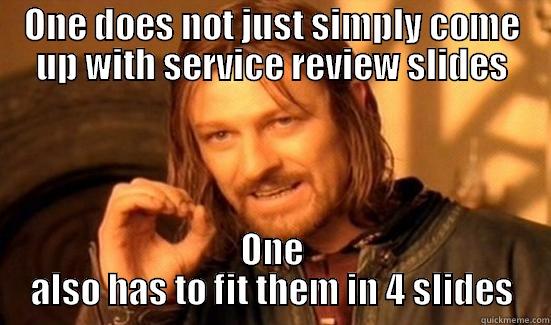 ONE DOES NOT JUST SIMPLY COME UP WITH SERVICE REVIEW SLIDES ONE ALSO HAS TO FIT THEM IN 4 SLIDES Boromir