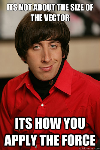 Its not about the size of the vector Its how you apply the force - Its not about the size of the vector Its how you apply the force  Howard Wolowitz