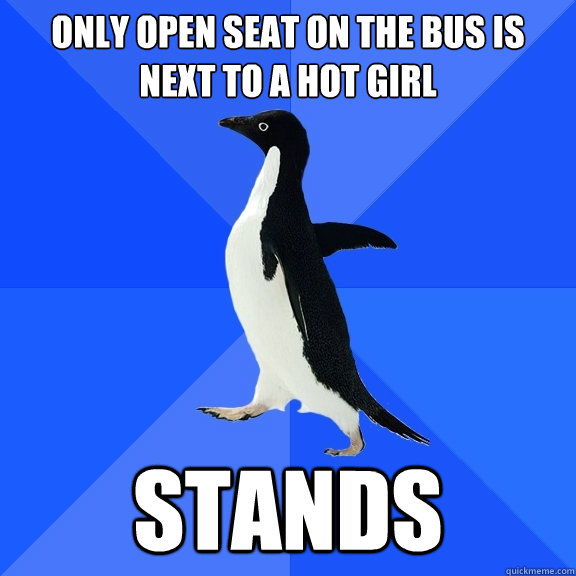 Only open seat on the bus is next to a hot girl stands  Socially Awkward Penguin