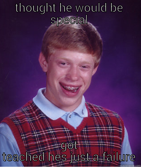 THOUGHT HE WOULD BE SPECIAL GOT TEACHED HES JUST A FAILURE Bad Luck Brian