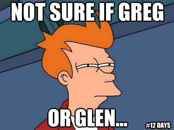 Not sure if Greg Or glen...  #12 days  Futurama Fry