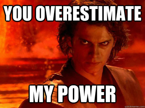YOU overESTIMATE my POWER  