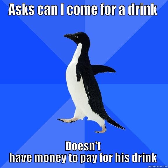 ASKS CAN I COME FOR A DRINK DOESN'T HAVE MONEY TO PAY FOR HIS DRINK Socially Awkward Penguin