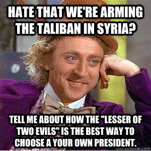 Hate that we're arming the Taliban in Syria? Tell me about how the 