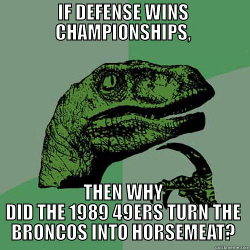 IF DEFENSE WINS CHAMPIONSHIPS, THEN WHY DID THE 1989 49ERS TURN THE BRONCOS INTO HORSEMEAT? Philosoraptor