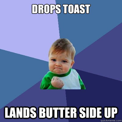 DROPS TOAST LANDS BUTTER SIDE UP  Success Kid