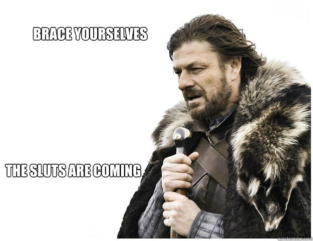 The sluts are coming Brace Yourselves  Imminent Ned