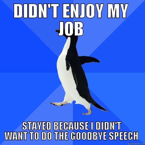 DIDN'T ENJOY MY JOB STAYED BECAUSE I DIDN'T WANT TO DO THE GOODBYE SPEECH Socially Awkward Penguin