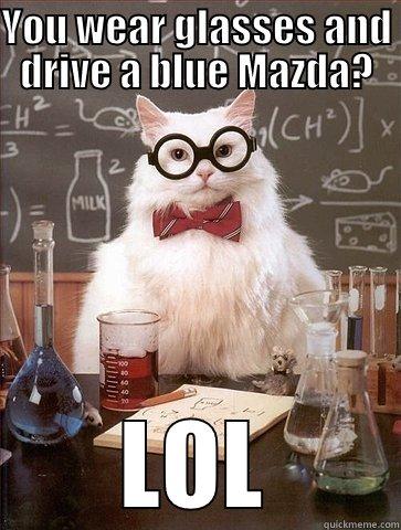 YOU WEAR GLASSES AND DRIVE A BLUE MAZDA? LOL Chemistry Cat