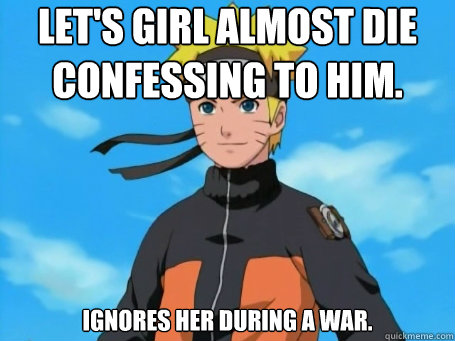Let's girl almost die confessing to him. Ignores her during a war. - Let's girl almost die confessing to him. Ignores her during a war.  Scumbag Naruto