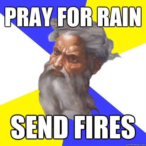Pray for rain send fires  Advice God
