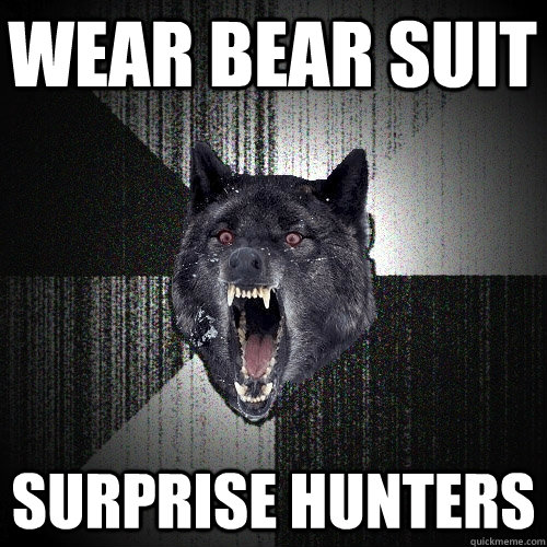 wear bear suit surprise hunters  Insanity Wolf