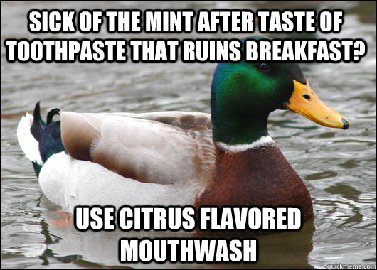 sick of the mint after taste of toothpaste that ruins breakfast? use citrus flavored mouthwash - sick of the mint after taste of toothpaste that ruins breakfast? use citrus flavored mouthwash  Actual Advice Mallard