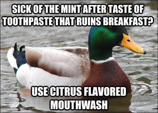 sick of the mint after taste of toothpaste that ruins breakfast? use citrus flavored mouthwash  Actual Advice Mallard