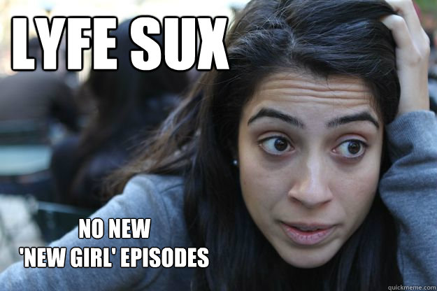 Lyfe sux no new 
'new girl' episodes - Lyfe sux no new 
'new girl' episodes  raisa meme