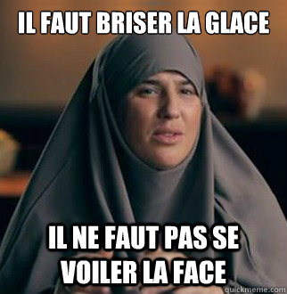 Il faut briser la glace Il ne faut pas se voiler la face  