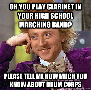 Oh you play clarinet in your high school marching band? Please tell me how much you know about Drum Corps  Condescending Wonka