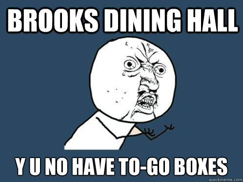 Brooks Dining Hall y u no have to-go boxes  Y U No