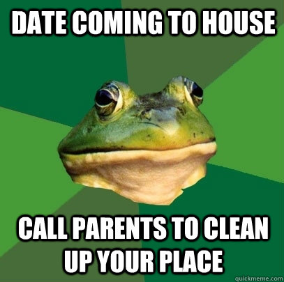 Date coming to house call parents to clean up your place  Foul Bachelor Frog